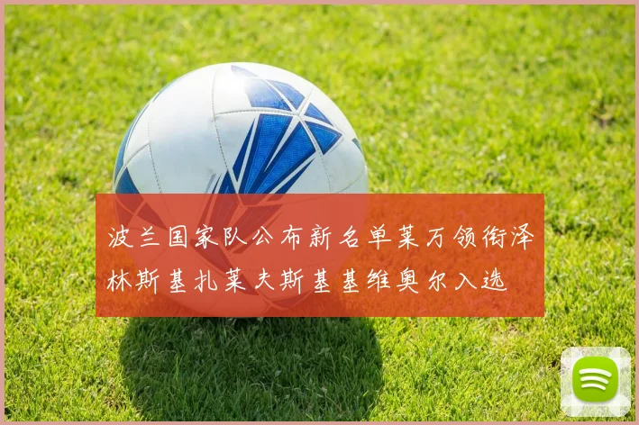 波兰国家队公布新名单莱万领衔泽林斯基扎莱夫斯基基维奥尔入选