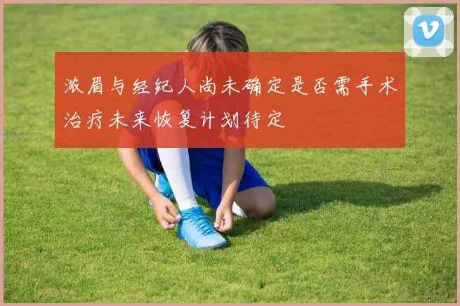 浓眉与经纪人尚未确定是否需手术治疗未来恢复计划待定