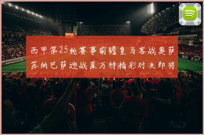 西甲第25轮赛事前瞻皇马客战奥萨苏纳巴萨迎战莱万特精彩对决即将上演
