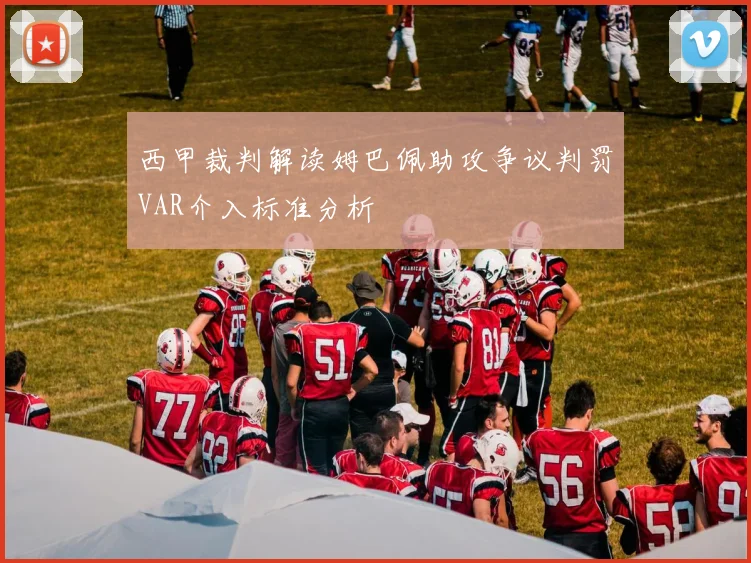 西甲裁判解读姆巴佩助攻争议判罚VAR介入标准分析