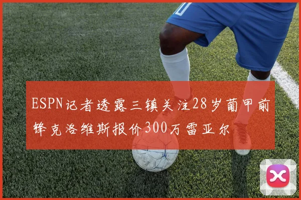 ESPN记者透露三镇关注28岁葡甲前锋克洛维斯报价300万雷亚尔
