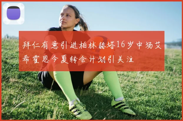 拜仁有意引进柏林赫塔16岁中场艾希霍恩今夏转会计划引关注