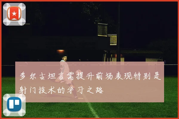 多尔古坦言需提升前场表现特别是射门技术的学习之路