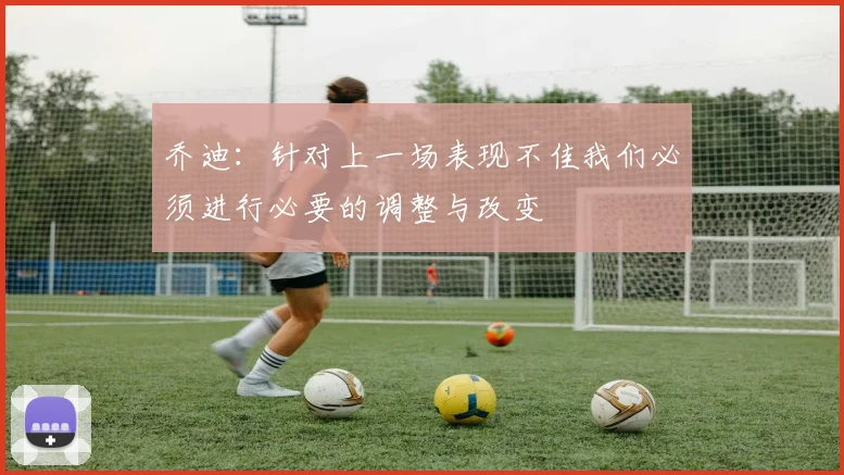 乔迪：针对上一场表现不佳我们必须进行必要的调整与改变