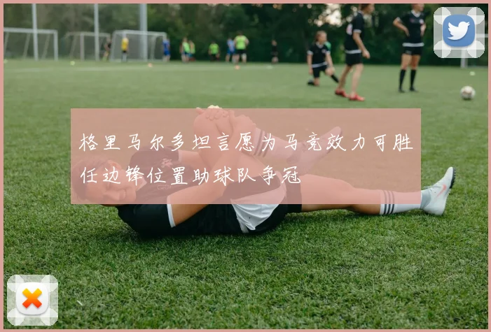 格里马尔多坦言愿为马竞效力可胜任边锋位置助球队争冠