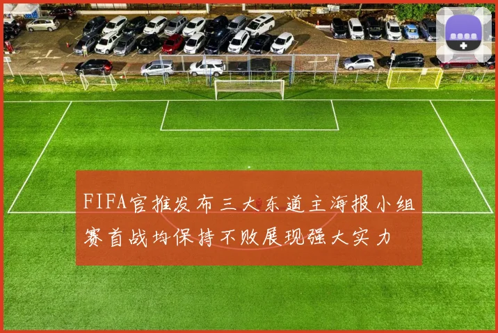 FIFA官推发布三大东道主海报小组赛首战均保持不败展现强大实力