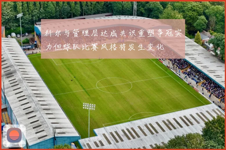 科尔与管理层达成共识重塑争冠实力但球队比赛风格将发生变化