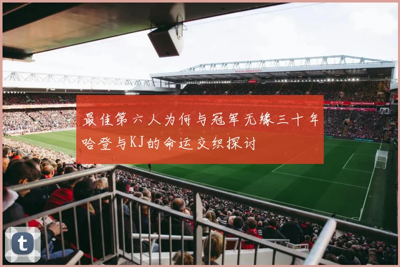 最佳第六人为何与冠军无缘三十年哈登与KJ的命运交织探讨