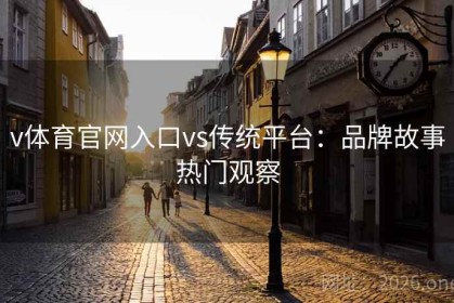 v体育官网入口vs传统平台：品牌故事热门观察