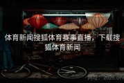 体育新闻搜狐体育赛事直播，下载搜狐体育新闻