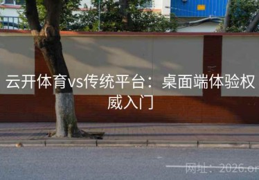 云开体育vs传统平台：桌面端体验权威入门