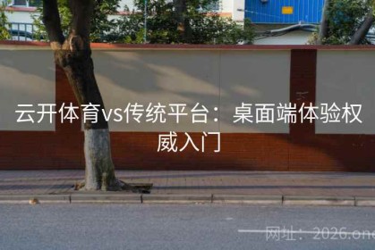 云开体育vs传统平台：桌面端体验权威入门