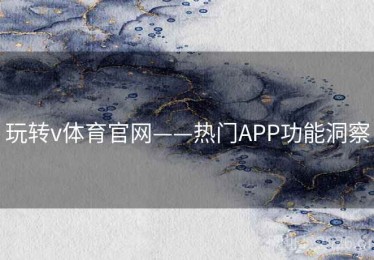 玩转v体育官网——热门APP功能洞察