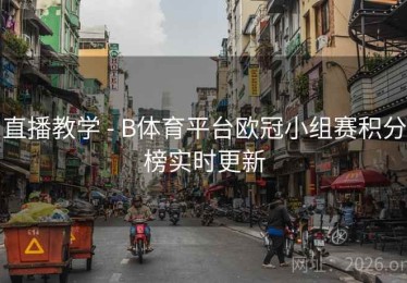 直播教学 - B体育平台欧冠小组赛积分榜实时更新