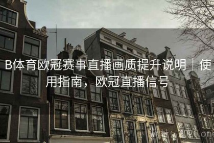 B体育欧冠赛事直播画质提升说明｜使用指南，欧冠直播信号