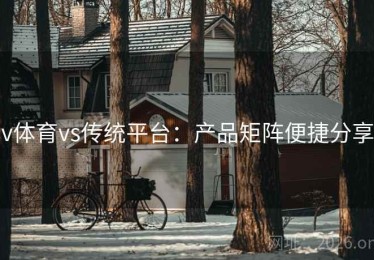 v体育vs传统平台：产品矩阵便捷分享