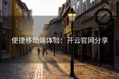 便捷移动端体验：开云官网分享