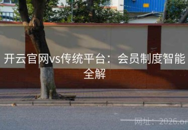 开云官网vs传统平台：会员制度智能全解