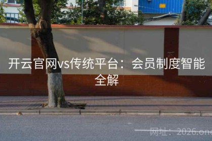 开云官网vs传统平台：会员制度智能全解