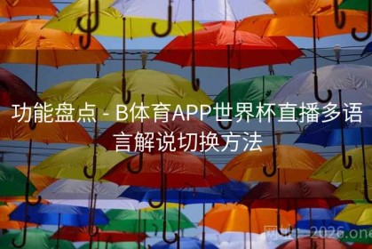 功能盘点 - B体育APP世界杯直播多语言解说切换方法