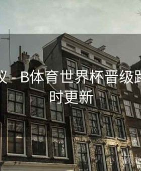 优化建议 - B体育世界杯晋级路线图实时更新