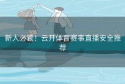 新人必读！云开体育赛事直播安全推荐
