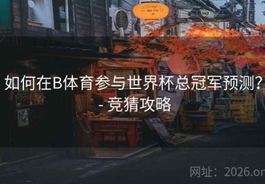 如何在B体育参与世界杯总冠军预测？ - 竞猜攻略