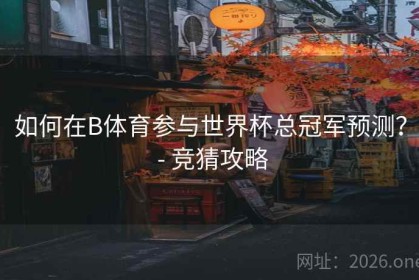 如何在B体育参与世界杯总冠军预测？ - 竞猜攻略
