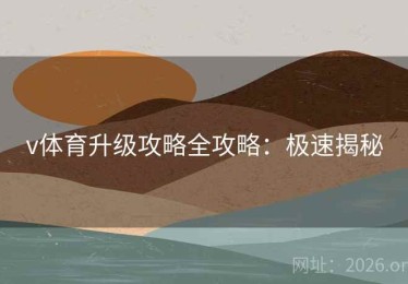 v体育升级攻略全攻略：极速揭秘