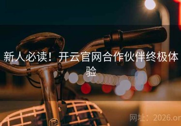 新人必读！开云官网合作伙伴终极体验