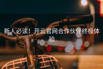 新人必读！开云官网合作伙伴终极体验