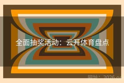 全面抽奖活动：云开体育盘点