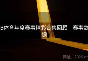 B体育年度赛事精彩合集回顾｜赛事数据