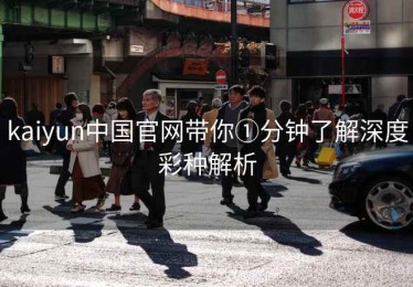 kaiyun中国官网带你①分钟了解深度彩种解析