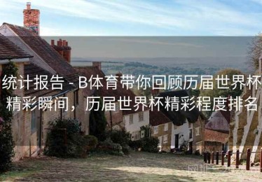 统计报告 - B体育带你回顾历届世界杯精彩瞬间，历届世界杯精彩程度排名