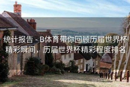 统计报告 - B体育带你回顾历届世界杯精彩瞬间，历届世界杯精彩程度排名