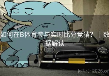 如何在B体育参与实时比分竞猜？｜数据解读