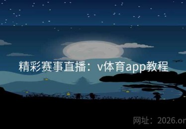 精彩赛事直播：v体育app教程