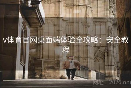 v体育官网桌面端体验全攻略：安全教程