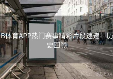 B体育APP热门赛事精彩片段速递｜历史回顾