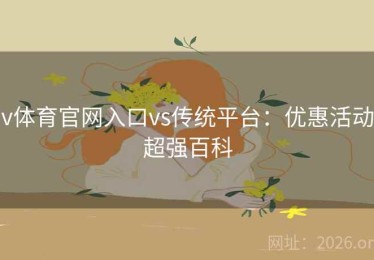 v体育官网入口vs传统平台：优惠活动超强百科