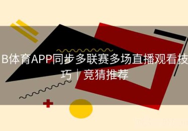B体育APP同步多联赛多场直播观看技巧｜竞猜推荐