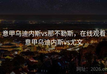 意甲乌迪内斯vs那不勒斯，在线观看意甲乌迪内斯vs尤文