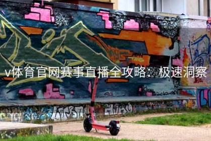 v体育官网赛事直播全攻略：极速洞察