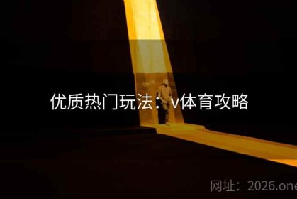 优质热门玩法：v体育攻略