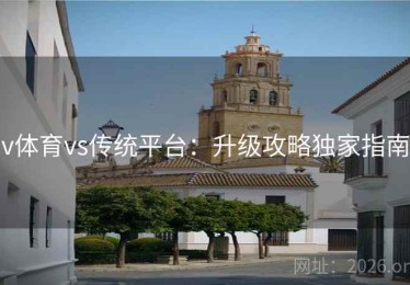 v体育vs传统平台：升级攻略独家指南