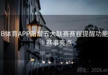B体育APP新增五大联赛赛程提醒功能｜赛事亮点