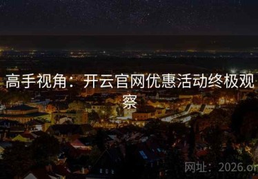高手视角：开云官网优惠活动终极观察