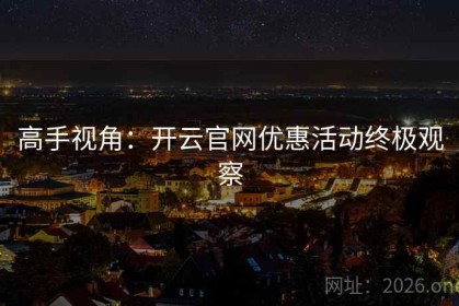 高手视角：开云官网优惠活动终极观察