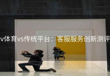 v体育vs传统平台：客服服务创新测评